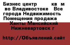 Бизнес центр - 4895 кв. м во Владивостоке - Все города Недвижимость » Помещения продажа   . Ханты-Мансийский,Нижневартовск г.